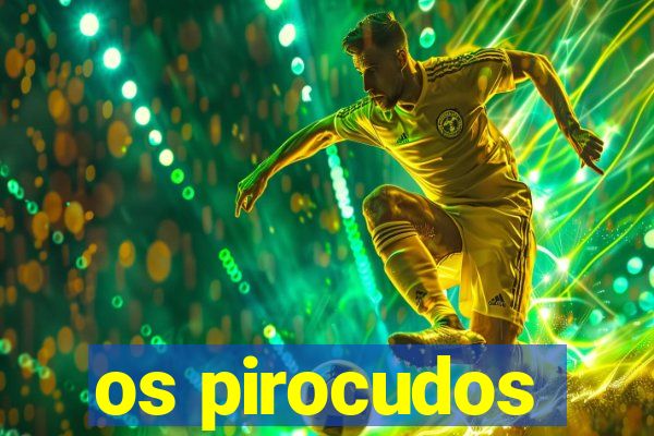 os pirocudos